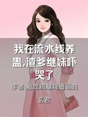 我在流水线养蛊，渣爹继妹吓哭了