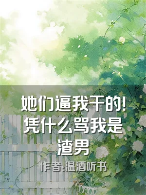 她们逼我干的！凭什么骂我是渣男