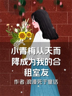 小青梅从天而降成为我的合租室友