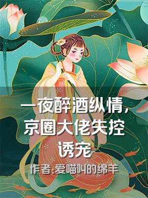 一夜醉酒纵情，京圈大佬失控诱宠