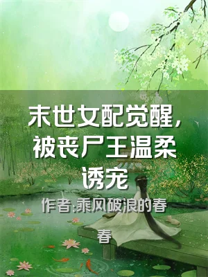 末世女配觉醒，被丧尸王温柔诱宠