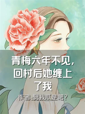 青梅六年不见，回村后她缠上了我