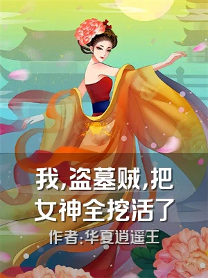 我，盗墓贼，把女神全挖活了