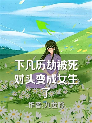 下凡历劫被死对头变成女生了
