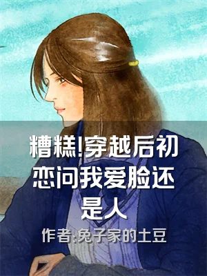 糟糕！穿越后初恋问我爱脸还是人