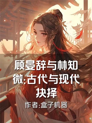 顾晏辞与林知微：古代与现代抉择