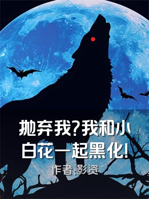 抛弃我？我和小白花一起黑化！