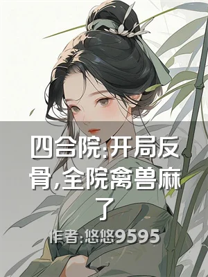 四合院：开局反骨，全院禽兽麻了