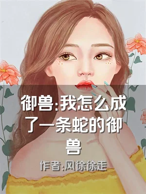 御兽：我怎么成了一条蛇的御兽