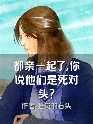 都亲一起了，你说他们是死对头？