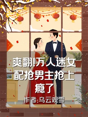 爽翻！万人迷女配抢男主抢上瘾了