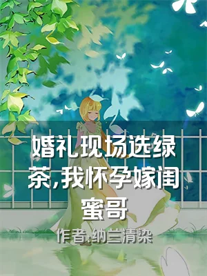 婚礼现场选绿茶，我怀孕嫁闺蜜哥