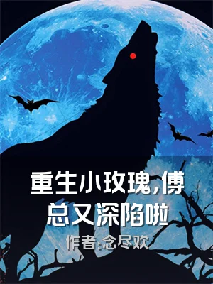 重生小玫瑰，傅总又深陷啦