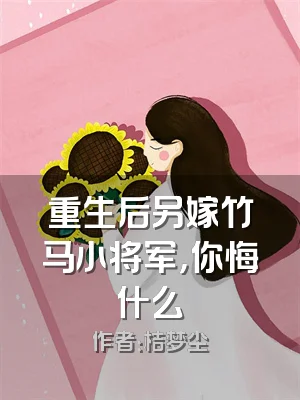 重生后另嫁竹马小将军，你悔什么