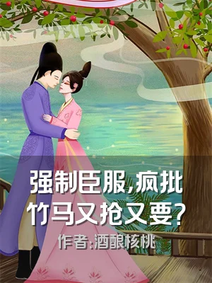 强制臣服，疯批竹马又抢又要？