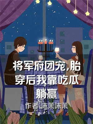 将军府团宠，胎穿后我靠吃瓜躺赢
