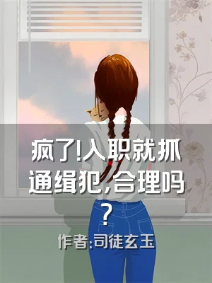 疯了！入职就抓通缉犯，合理吗？