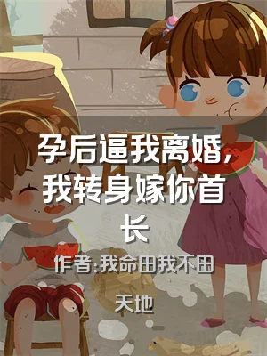 孕后逼我离婚，我转身嫁你首长