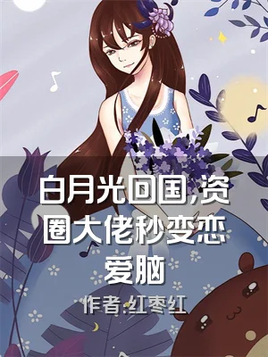 白月光回国，资圈大佬秒变恋爱脑