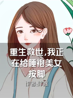 重生救世，我正在给睡袍美女按脚
