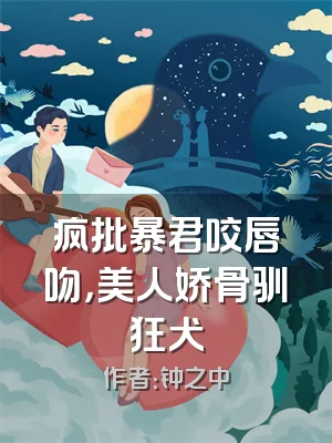 疯批暴君咬唇吻，美人娇骨驯狂犬