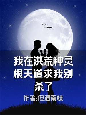 我在洪荒种灵根天道求我别杀了