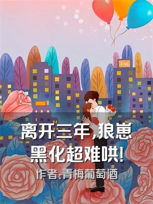 离开三年，狼崽黑化超难哄！