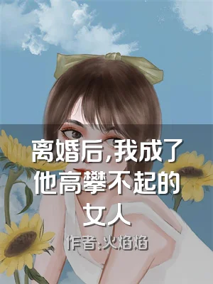 离婚后，我成了他高攀不起的女人