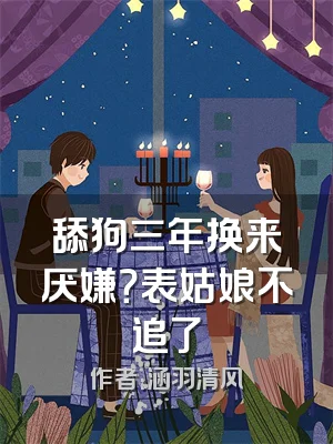 舔狗三年换来厌嫌？表姑娘不追了