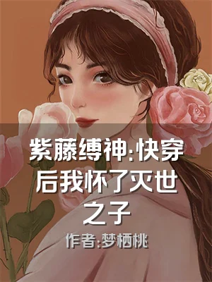 紫藤缚神：快穿后我怀了灭世之子
