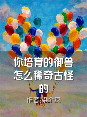 你培育的御兽怎么稀奇古怪的