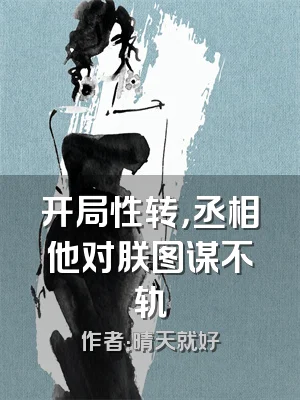 开局性转，丞相他对朕图谋不轨