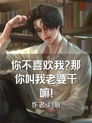 你不喜欢我？那你叫我老婆干嘛！