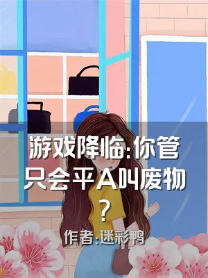 游戏降临：你管只会平A叫废物？