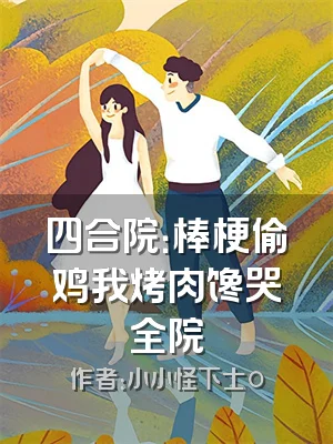 四合院：棒梗偷鸡我烤肉馋哭全院