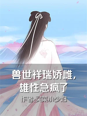 兽世祥瑞娇雌，雄性急疯了