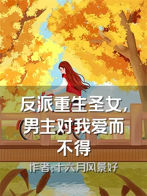 反派重生圣女，男主对我爱而不得