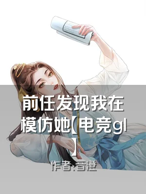 前任发现我在模仿她【电竞gl】