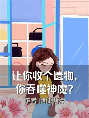 让你收个遗物，你吞噬神魔？