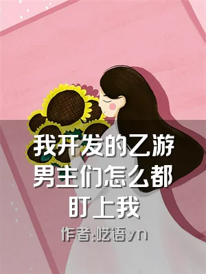 我开发的乙游男主们怎么都盯上我