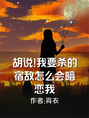 胡说！我要杀的宿敌怎么会暗恋我