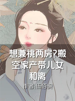 想兼祧两房？搬空家产带儿女和离
