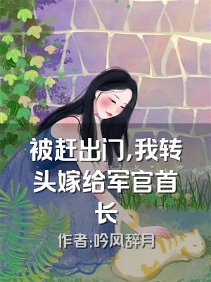 被赶出门，我转头嫁给军官首长