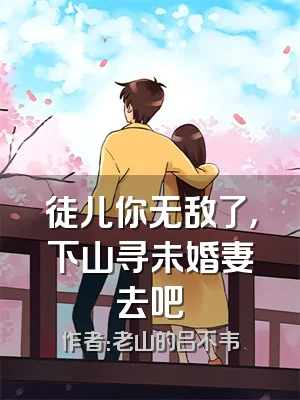 徒儿你无敌了，下山寻未婚妻去吧