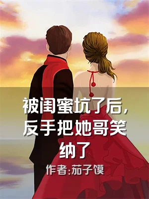 被闺蜜坑了后，反手把她哥笑纳了