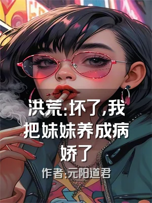 洪荒：坏了，我把妹妹养成病娇了