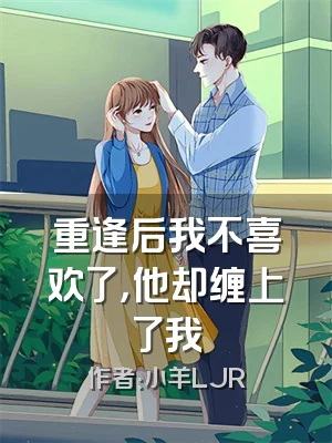 重逢后我不喜欢了，他却缠上了我
