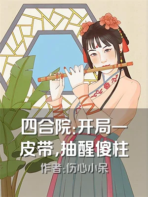 四合院：开局一皮带，抽醒傻柱