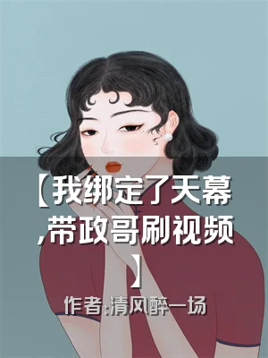 【我绑定了天幕，带政哥刷视频】