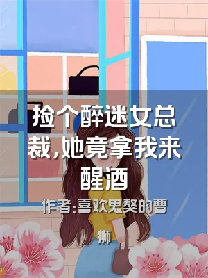 捡个醉迷女总裁，她竟拿我来醒酒